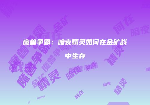 魔兽争霸：暗夜精灵如何在金矿战中生存