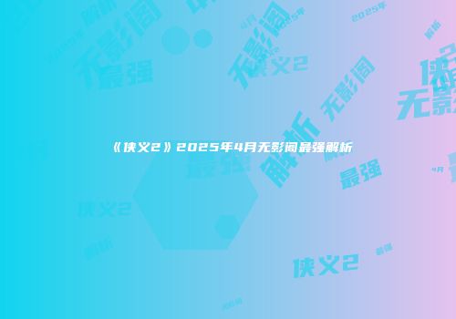 《侠义2》2025年4月无影阁最强解析