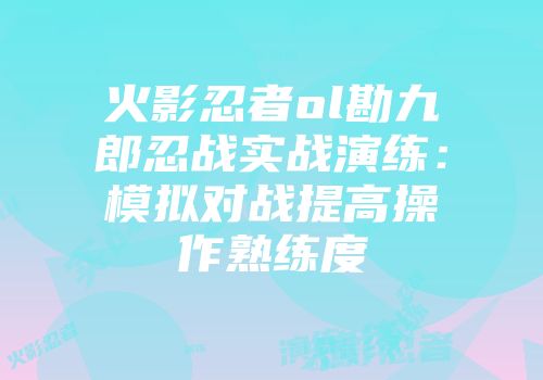 火影忍者ol勘九郎忍战实战演练：模拟对战提高操作熟练度
