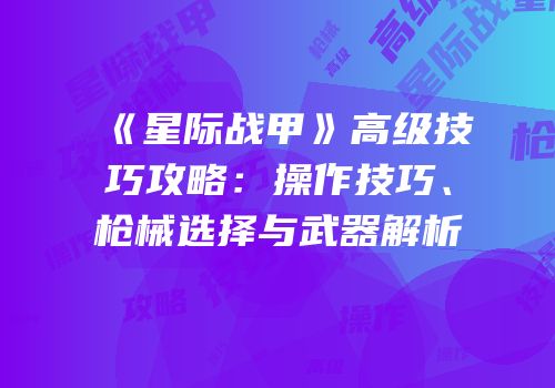 《星际战甲》高级技巧攻略：操作技巧、枪械选择与武器解析