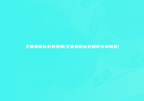 王者荣耀钻石有啥用(王者荣耀钻石如何兑换物品)