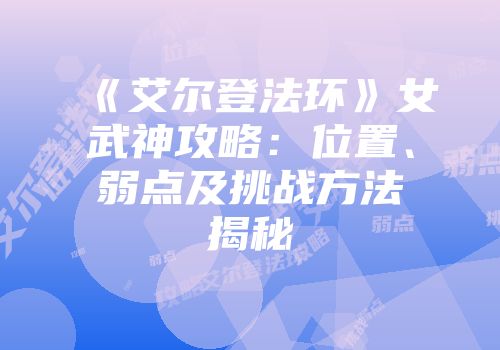 《艾尔登法环》女武神攻略：位置、弱点及挑战方法揭秘