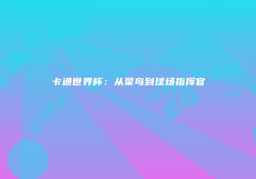 卡通世界杯：从菜鸟到球场指挥官