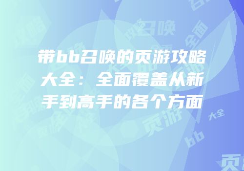 带bb召唤的页游攻略大全：全面覆盖从新手到高手的各个方面