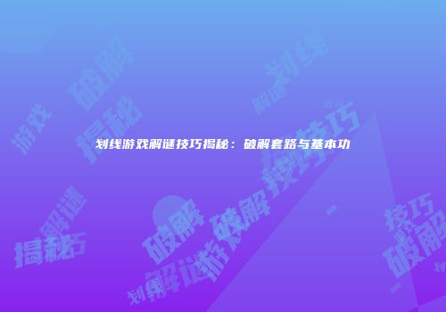 划线游戏解谜技巧揭秘：破解套路与基本功