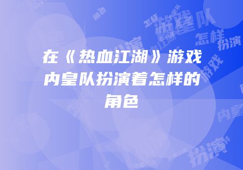 在《热血江湖》游戏内皇队扮演着怎样的角色