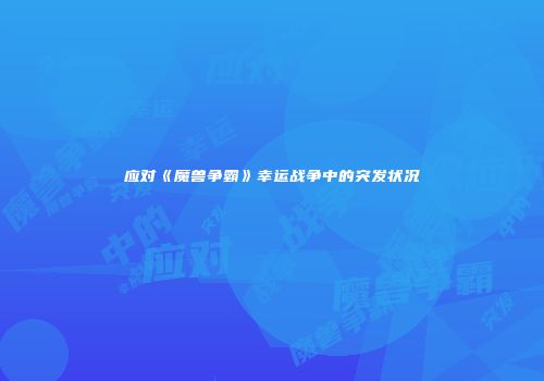 应对《魔兽争霸》幸运战争中的突发状况