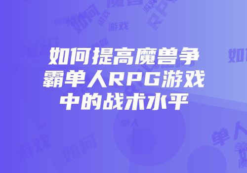 如何提高魔兽争霸单人RPG游戏中的战术水平