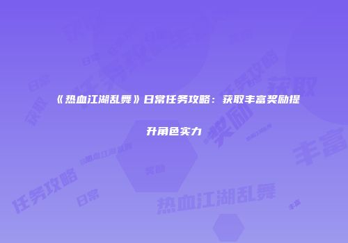 《热血江湖乱舞》日常任务攻略：获取丰富奖励提升角色实力