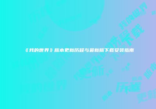 《我的世界》版本更新历程与最新版下载安装指南