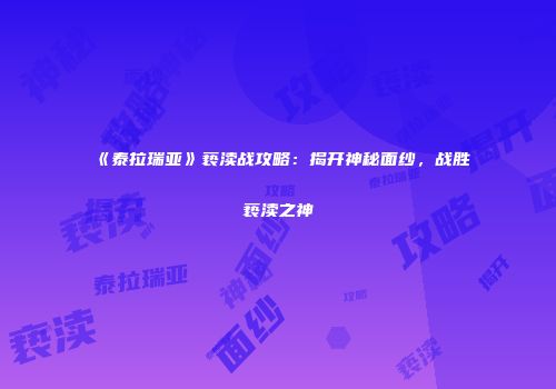 《泰拉瑞亚》亵渎战攻略：揭开神秘面纱，战胜亵渎之神