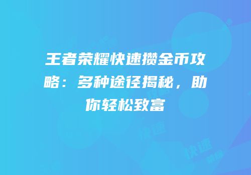 王者荣耀快速攒金币攻略：多种途径揭秘，助你轻松致富