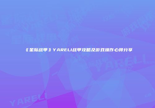 《星际战甲》YARELI战甲攻略及游戏操作心得分享