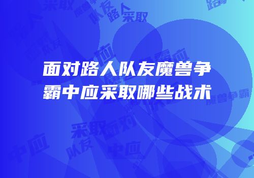 面对路人队友魔兽争霸中应采取哪些战术