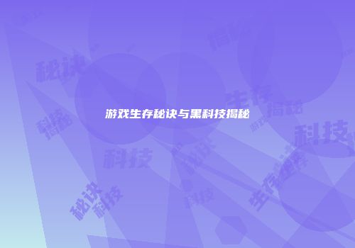 游戏生存秘诀与黑科技揭秘