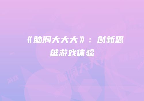 《脑洞大大大》：创新思维游戏体验