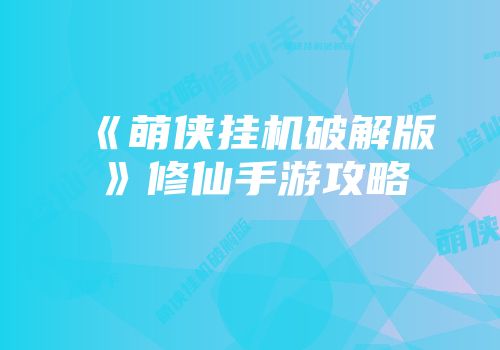 《萌侠挂机破解版》修仙手游攻略