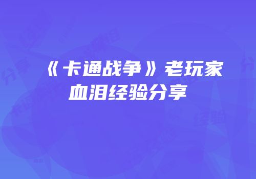 《卡通战争》老玩家血泪经验分享