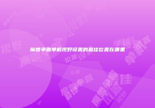 魔兽争霸单机视野设置的最佳位置在哪里