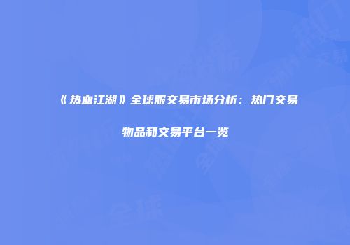 《热血江湖》全球服交易市场分析：热门交易物品和交易平台一览