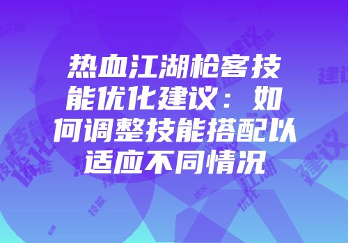 热血江湖枪客技能优化建议：如何调整技能搭配以适应不同情况