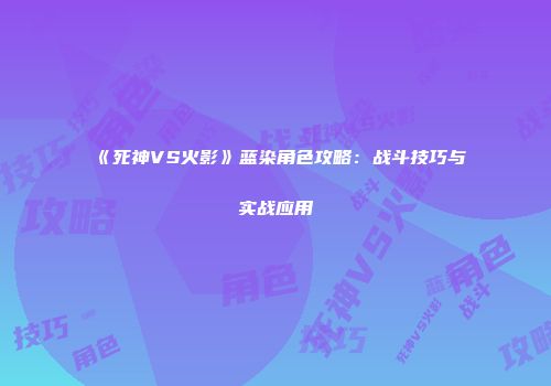 《死神VS火影》蓝染角色攻略：战斗技巧与实战应用