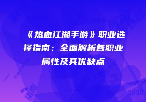 《热血江湖手游》职业选择指南：全面解析各职业属性及其优缺点