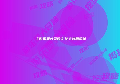 《游乐园大冒险》挖宝攻略揭秘