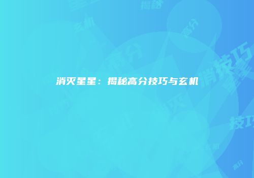 消灭星星：揭秘高分技巧与玄机