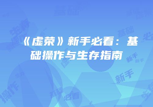 《虚荣》新手必看：基础操作与生存指南
