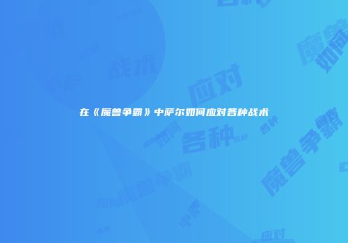 在《魔兽争霸》中萨尔如何应对各种战术