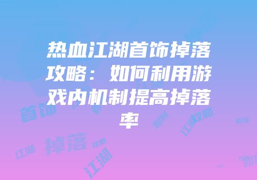 热血江湖首饰掉落攻略：如何利用游戏内机制提高掉落率