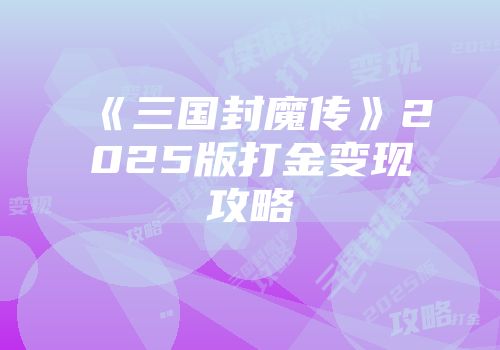 《三国封魔传》2025版打金变现攻略