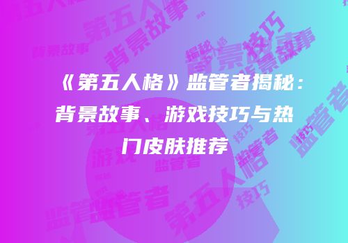 《第五人格》监管者揭秘：背景故事、游戏技巧与热门皮肤推荐