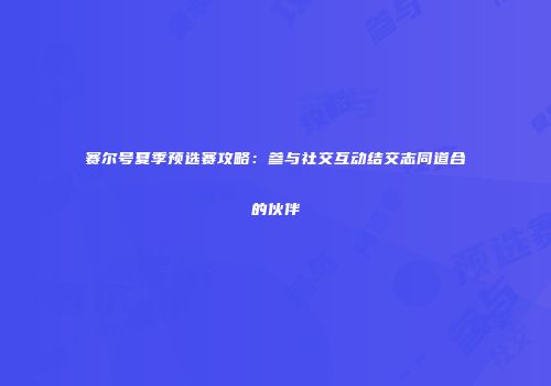 赛尔号夏季预选赛攻略：参与社交互动结交志同道合的伙伴