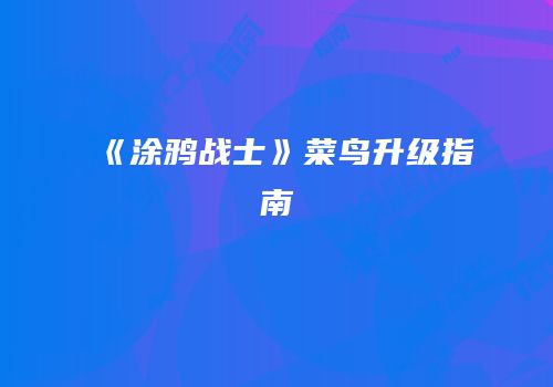 《涂鸦战士》菜鸟升级指南