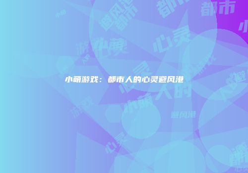 小萌游戏：都市人的心灵避风港