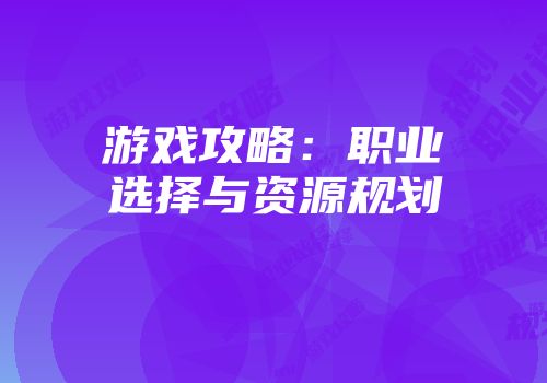 游戏攻略：职业选择与资源规划