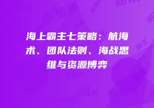 海上霸主七策略：航海术、团队法则、海战思维与资源博弈