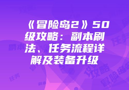 《冒险岛2》50级攻略：副本刷法、任务流程详解及装备升级