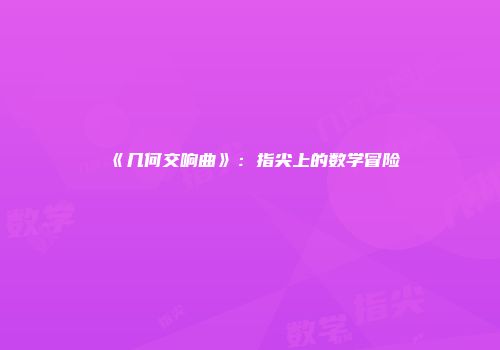 《几何交响曲》：指尖上的数学冒险