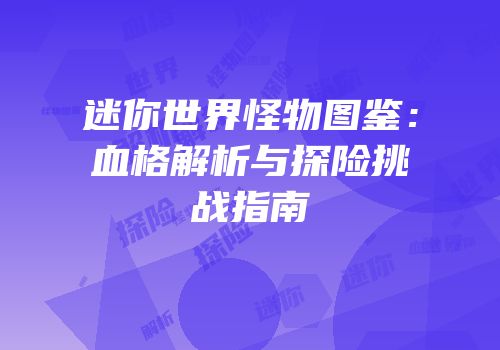 迷你世界怪物图鉴：血格解析与探险挑战指南