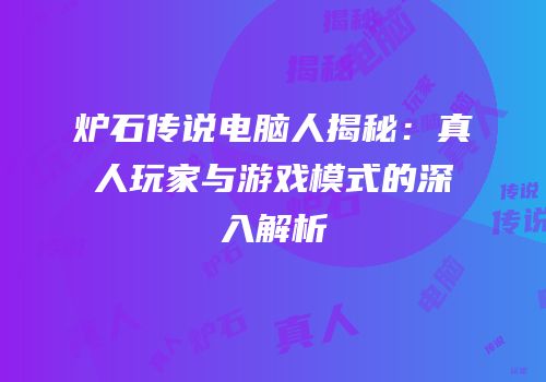 炉石传说电脑人揭秘：真人玩家与游戏模式的深入解析