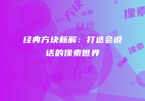 经典方块新解：打造会说话的像素世界