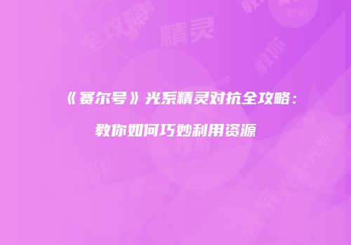 《赛尔号》光系精灵对抗全攻略：教你如何巧妙利用资源