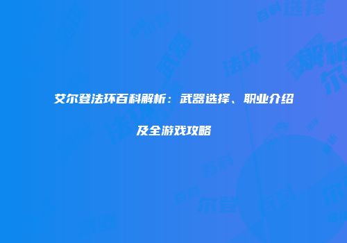 艾尔登法环百科解析：武器选择、职业介绍及全游戏攻略