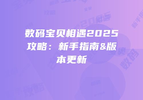 数码宝贝相遇2025攻略：新手指南&版本更新