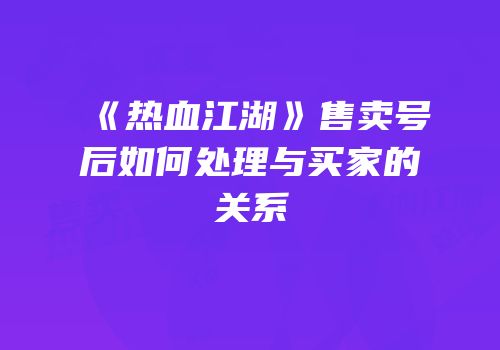 《热血江湖》售卖号后如何处理与买家的关系