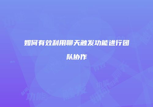如何有效利用聊天触发功能进行团队协作