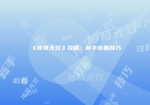《传奇无双》攻略：新手必看技巧